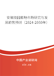 安徽陵園墓地市場研究與發(fā)展趨勢預(yù)測（2024-2030年）