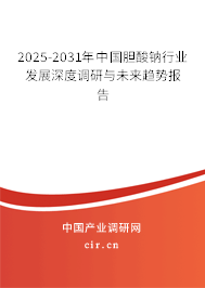 2025-2031年中國膽酸鈉行業(yè)發(fā)展深度調(diào)研與未來趨勢報告