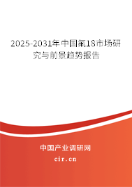 2025-2031年中國(guó)氟18市場(chǎng)研究與前景趨勢(shì)報(bào)告
