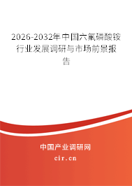 2026-2032年中國六氟磷酸銨行業(yè)發(fā)展調研與市場前景報告