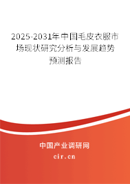2025-2031年中國毛皮衣服市場現(xiàn)狀研究分析與發(fā)展趨勢預(yù)測報告