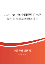 2026-2032年中國預熱爐市場研究與發(fā)展前景預測報告
