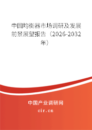 中國均衡器市場調(diào)研及發(fā)展前景展望報告(2026-2032年) 中國均衡器市場調(diào)研及發(fā)展前景展望報告(2026-2032年)