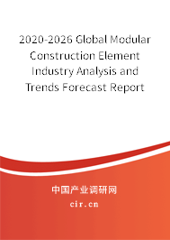 2020-2026 Global Modular Construction Element Industry Analysis and Trends Forecast Report