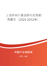 上海焊絲行業(yè)調(diào)研與前景趨勢報告（2026-2032年）