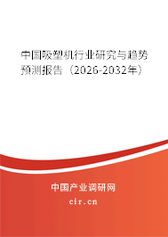 中國吸塑機行業(yè)研究與趨勢預(yù)測報告（2026-2032年）
