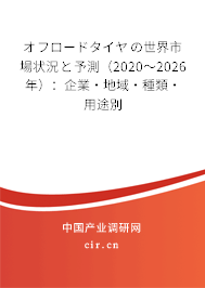 オフロードタイヤの世界市場(chǎng)狀況と予測(cè)（2020～2026年）：企業(yè)·地域·種類(lèi)·用途別
