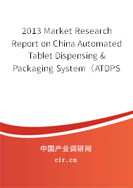 2013 Market Research Report on China Automated Tablet Dispensing & Packaging System（ATDPS） Industry