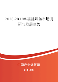2026-2032年福建焊絲市場(chǎng)調(diào)研與發(fā)展趨勢(shì)