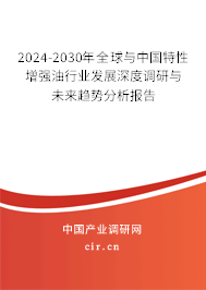 2024-2030年全球與中國特性增強(qiáng)油行業(yè)發(fā)展深度調(diào)研與未來趨勢分析報告