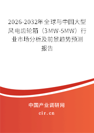 2026-2032年全球與中國(guó)大型風(fēng)電齒輪箱（3MW-5MW）行業(yè)市場(chǎng)分析及前景趨勢(shì)預(yù)測(cè)報(bào)告