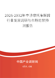2026-2032年中沙摩托車搖臂行業(yè)發(fā)展調研與市場前景預測報告