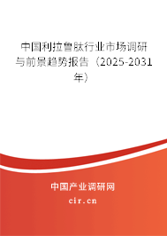 中國利拉魯肽行業(yè)市場調(diào)研與前景趨勢報(bào)告（2025-2031年）