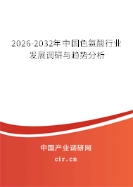 2026-2032年中國(guó)色氨酸行業(yè)發(fā)展調(diào)研與趨勢(shì)分析