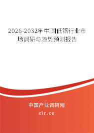 2026-2032年中國低鉻行業(yè)市場調(diào)研與趨勢預(yù)測報告