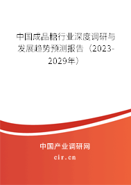 中國成品糖行業(yè)深度調(diào)研與發(fā)展趨勢預測報告（2023-2029年）
