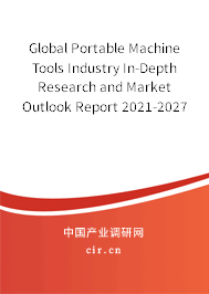 Global Portable Machine Tools Industry In-Depth Research and Market Outlook Report 2021-2027