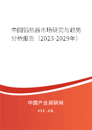 中國(guó)鋁熱器市場(chǎng)研究與趨勢(shì)分析報(bào)告（2023-2029年）
