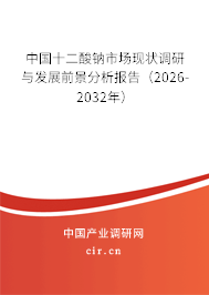 中國十二酸鈉市場現(xiàn)狀調研與發(fā)展前景分析報告(2026-2032年) 中國十二酸鈉市場現(xiàn)狀調研與發(fā)展前景分析報告(2026-2032年)