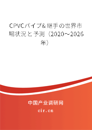 CPVCパイプ&継手の世界市場(chǎng)狀況と予測(cè)（2020～2026年）