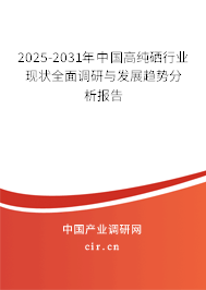 2025-2031年中國高純硒行業(yè)現(xiàn)狀全面調研與發(fā)展趨勢分析報告