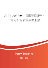 2026-2032年中國探測器行業(yè)市場分析與發(fā)展前景報告