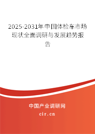 2025-2031年中國體檢車市場現(xiàn)狀全面調(diào)研與發(fā)展趨勢報告
