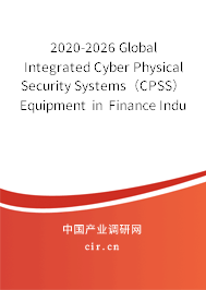 2020-2026 Global Integrated Cyber Physical Security Systems（CPSS）Equipment in Finance Industry In-Depth Research and Trends Forecast Report