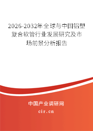 2026-2032年全球與中國鋁塑復(fù)合軟管行業(yè)發(fā)展研究及市場前景分析報告