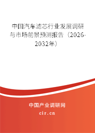 中國汽車濾芯行業(yè)發(fā)展調(diào)研與市場前景預測報告（2026-2032年）