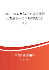 2026-2032年鉆石筆成型模行業(yè)發(fā)展調(diào)研與市場前景預(yù)測報(bào)告 2026-2032年鉆石筆成型模行業(yè)發(fā)展調(diào)研與市場前景預(yù)測報(bào)告