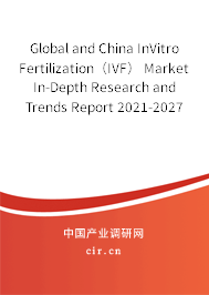 Global and China InVitro Fertilization（IVF） Market In-Depth Research and Trends Report 2021-2027