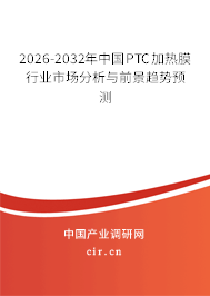 2026-2032年中國PTC加熱膜行業(yè)市場分析與前景趨勢預測
