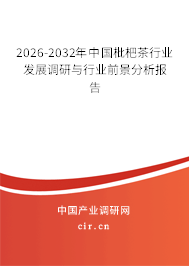 2026-2032年中國枇杷茶行業(yè)發(fā)展調(diào)研與行業(yè)前景分析報告