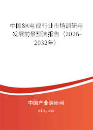 中國8K電視行業(yè)市場調(diào)研與發(fā)展前景預(yù)測報(bào)告（2026-2032年）