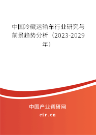 中國冷藏運輸車行業(yè)研究與前景趨勢分析（2023-2029年）