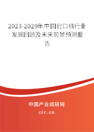 2023-2029年中國封口機行業(yè)發(fā)展回顧及未來前景預(yù)測報告