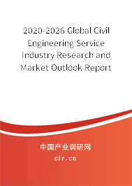 2020-2026 Global Civil Engineering Service Industry Research and Market Outlook Report