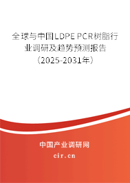 全球與中國LDPE PCR樹脂行業(yè)調(diào)研及趨勢預(yù)測報告（2025-2031年）