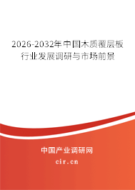2026-2032年中國(guó)木質(zhì)覆層板行業(yè)發(fā)展調(diào)研與市場(chǎng)前景