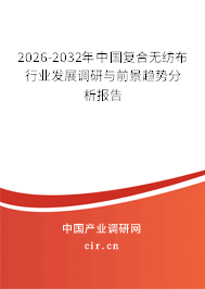 2026-2032年中國復(fù)合無紡布行業(yè)發(fā)展調(diào)研與前景趨勢分析報告