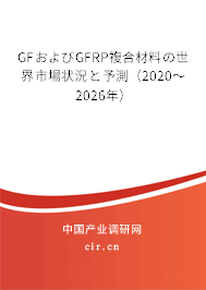 GFおよびGFRP複合材料の世界市場狀況と予測（2020～2026年）