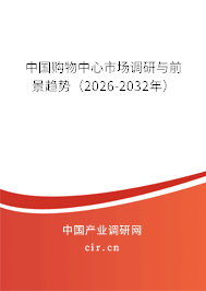 中國購物中心市場調(diào)研與前景趨勢（2026-2032年）