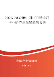2026-2032年中國LED蠟燭燈行業(yè)研究與前景趨勢報告