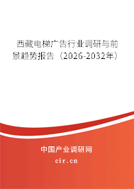 西藏電梯廣告行業(yè)調(diào)研與前景趨勢報告（2026-2032年）