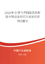 2026年全球與中國(guó)氨氯吡啶酸市場(chǎng)調(diào)查研究與發(fā)展前景預(yù)測(cè)報(bào)告