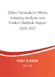 China Particulate Filters Industry Analysis and Market Outlook Report 2021-2027 China Particulate Filters Industry Analysis and Market Outlook Report 2021-2027