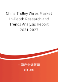 China Trolley Wires Market In-Depth Research and Trends Analysis Report 2021-2027