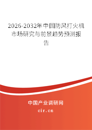 2026-2032年中國防風(fēng)打火機市場研究與前景趨勢預(yù)測報告