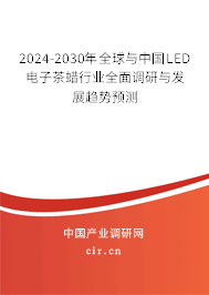 2024-2030年全球與中國LED電子茶蠟行業(yè)全面調(diào)研與發(fā)展趨勢預(yù)測